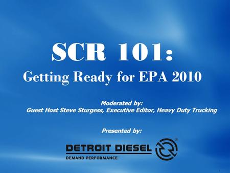 1 SCR 101: Getting Ready for EPA 2010 Moderated by: Guest Host Steve Sturgess, Executive Editor, Heavy Duty Trucking Presented by: