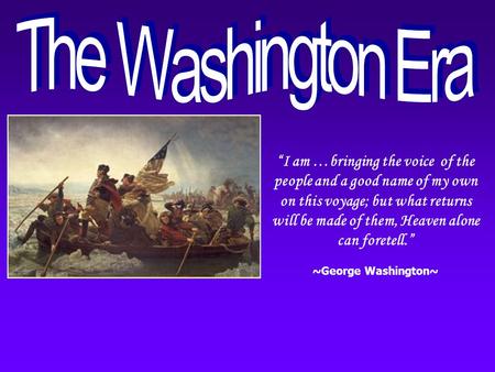 “I am …bringing the voice of the people and a good name of my own on this voyage; but what returns will be made of them, Heaven alone can foretell.” ~George.