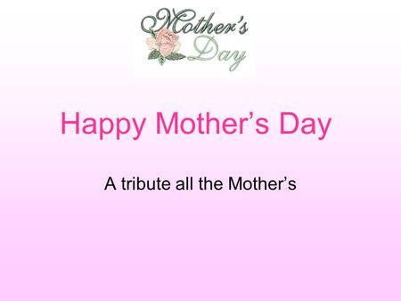 Happy Mother’s Day A tribute all the Mother’s. “The heart of a mother is a deep abyss at the bottom of which you will always find forgiveness.” - Honore.