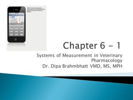 Systems of Measurement in Veterinary Pharmacology Dr. Dipa Brahmbhatt VMD, MS, MPH.