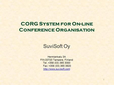 1 CORG System for On-line Conference Organisation SuviSoft Oy Hermiankatu 3A FIN-33720 Tampere, Finland Tel. +358 (03) 365 3093 Fax: +358 (03) 365 3920.