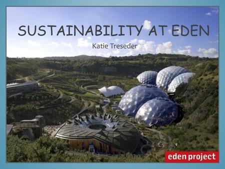 SUSTAINABILITY AT EDEN Katie Treseder. Eden Project 1999.