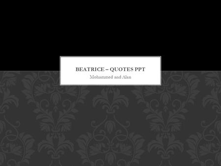 Mohammed and Alan. Beatrice: “She is wronged, she is slandered, she is undone.” Act 4 Scene 1 The quote emphasises her strong opinions. This is unusual.