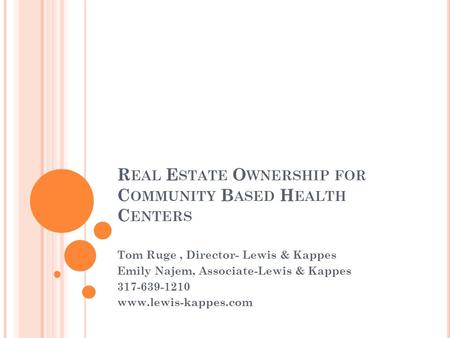 R EAL E STATE O WNERSHIP FOR C OMMUNITY B ASED H EALTH C ENTERS Tom Ruge, Director- Lewis & Kappes Emily Najem, Associate-Lewis & Kappes 317-639-1210 www.lewis-kappes.com.