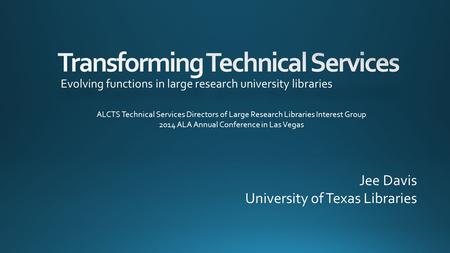 Jee Davis University of Texas Libraries ALCTS Technical Services Directors of Large Research Libraries Interest Group 2014 ALA Annual Conference in Las.