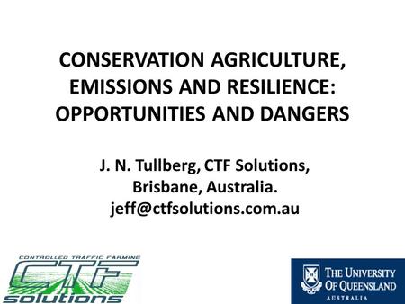 CONSERVATION AGRICULTURE, EMISSIONS AND RESILIENCE: OPPORTUNITIES AND DANGERS J. N. Tullberg, CTF Solutions, Brisbane, Australia.