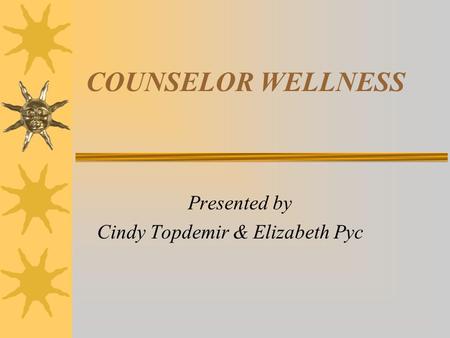 COUNSELOR WELLNESS Presented by Cindy Topdemir & Elizabeth Pyc.