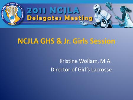 NCJLA GHS & Jr. Girls Session Kristine Wollam, M.A. Director of Girl’s Lacrosse.