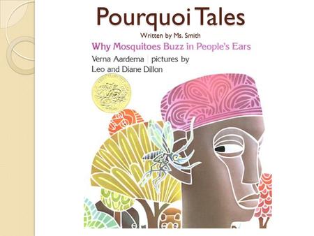 Pourquoi Tales Written by Ms. Smith. What are Pourquoi Tales? Pourquoi is French for why. Pourquoi stories are the genre of Tales/legends that explain.