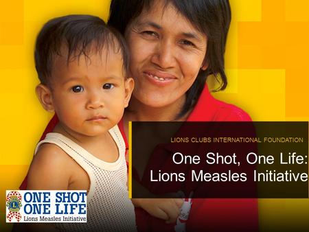 One Shot, One Life: Lions Measles Initiative LIONS CLUBS INTERNATIONAL FOUNDATION.