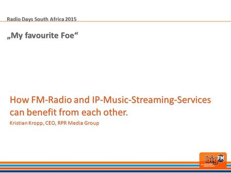 Radio Days South Africa 2015 „My favourite Foe“ How FM-Radio and IP-Music-Streaming-Services can benefit from each other. Kristian Kropp, CEO, RPR Media.