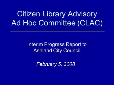 Citizen Library Advisory Ad Hoc Committee (CLAC) Interim Progress Report to Ashland City Council February 5, 2008.