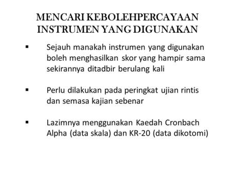 MENCARI KEBOLEHPERCAYAAN INSTRUMEN YANG DIGUNAKAN  Sejauh manakah instrumen yang digunakan boleh menghasilkan skor yang hampir sama sekirannya ditadbir.