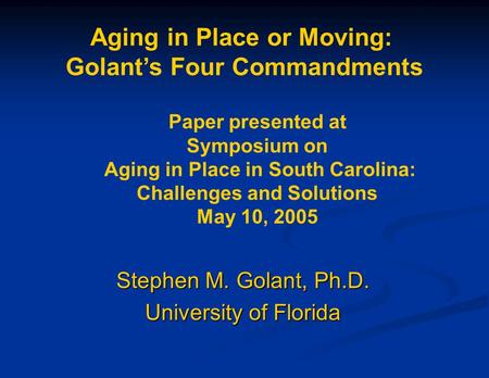 Aging in Place or Moving: Golant’s Four Commandments Paper presented at Symposium on Aging in Place in South Carolina: Challenges and Solutions May 10,