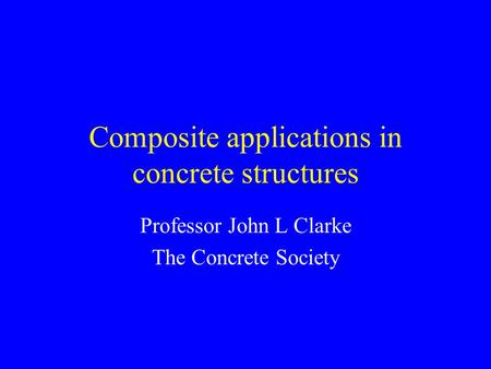 Composite applications in concrete structures Professor John L Clarke The Concrete Society.