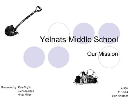 Yelnats Middle School Our Mission Presented by: Kate Stiglitz Brennon Sapp Missy Miller A 550 11/16/04 Stan Whitaker.