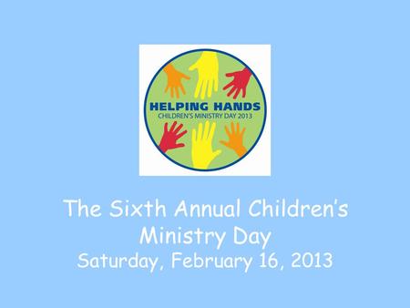 The Sixth Annual Children’s Ministry Day Saturday, February 16, 2013.