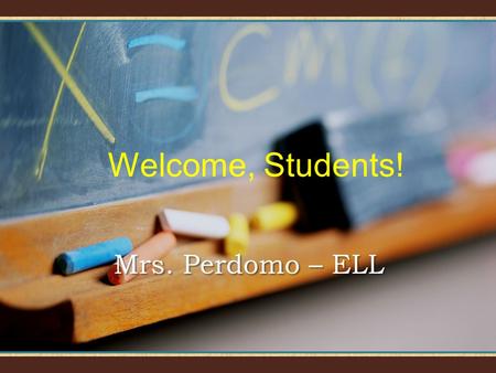 Welcome, Students! Mrs. Perdomo – ELL Welcome to LarKin! I will introduce you to the subject and our classroom.I will introduce you to the subject and.