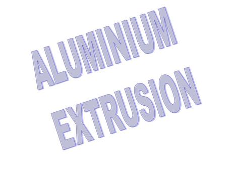 ALUMINIUM EXTRUSION.