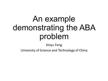 An example demonstrating the ABA problem Xinyu Feng University of Science and Technology of China.