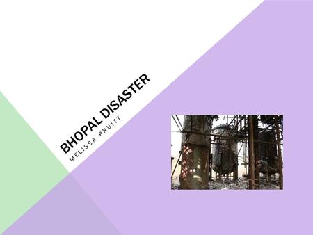 BHOPAL DISASTER MELISSA PRUITT. CAUSES The initial investigation showed that water had been introduced into the MIC tank and caused a chemical reaction.