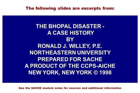 THE BHOPAL DISASTER - A CASE HISTORY BY RONALD J. WILLEY, P.E. NORTHEASTERN UNIVERSITY PREPARED FOR SACHE A PRODUCT OF THE CCPS-AICHE NEW YORK, NEW YORK.