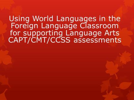 Using World Languages in the Foreign Language Classroom for supporting Language Arts CAPT/CMT/CCSS assessments.