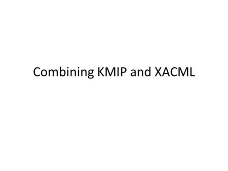 Combining KMIP and XACML. What is XACML? XML language for access control Coarse or fine-grained Extremely powerful evaluation logic Ability to use any.