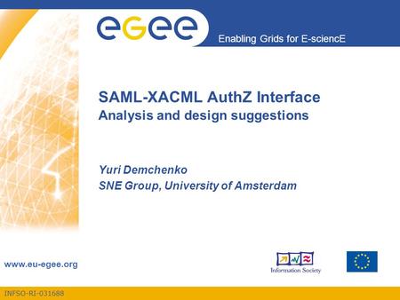 INFSO-RI-031688 Enabling Grids for E-sciencE www.eu-egee.org SAML-XACML AuthZ Interface Analysis and design suggestions Yuri Demchenko SNE Group, University.