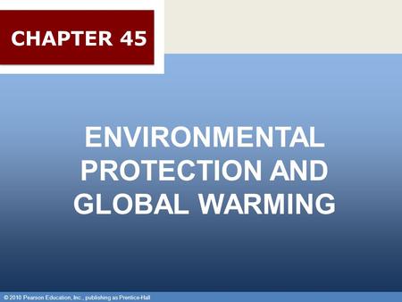 © 2010 Pearson Education, Inc., publishing as Prentice-Hall 1 ENVIRONMENTAL PROTECTION AND GLOBAL WARMING © 2010 Pearson Education, Inc., publishing as.