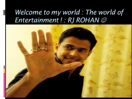 Welcome to my world : The world of Entertainment ! : RJ ROHAN.