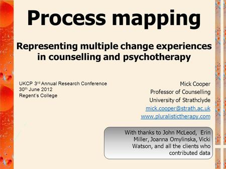 Process mapping Representing multiple change experiences in counselling and psychotherapy Mick Cooper Professor of Counselling University of Strathclyde.