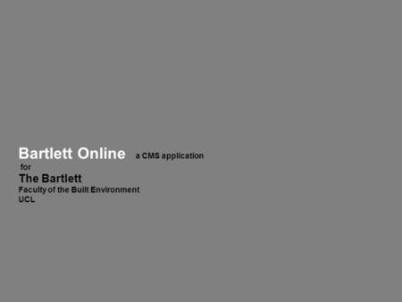 Bartlett Online a CMS application for The Bartlett Faculty of the Built Environment UCL.