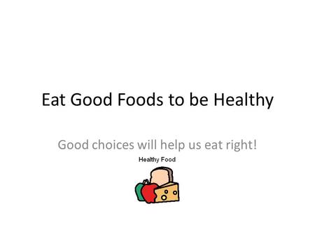 Eat Good Foods to be Healthy