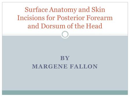 Surface Anatomy and Skin Incisions for Posterior Forearm and Dorsum of the Head By Margene Fallon.