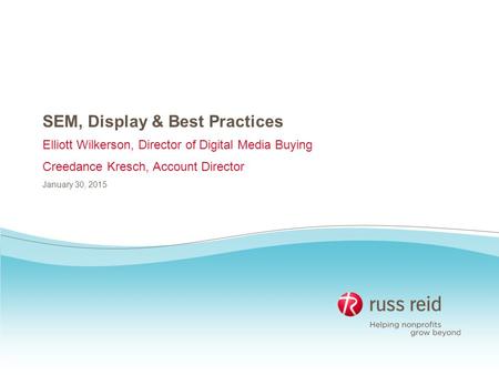 SEM, Display & Best Practices Elliott Wilkerson, Director of Digital Media Buying Creedance Kresch, Account Director January 30, 2015.