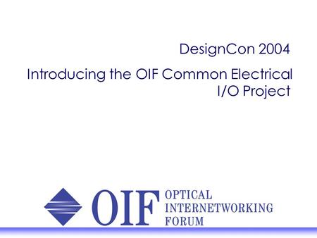 DesignCon 2004 Introducing the OIF Common Electrical I/O Project.