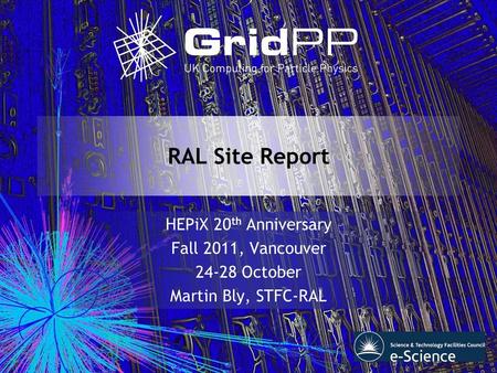 RAL Site Report HEPiX 20 th Anniversary Fall 2011, Vancouver 24-28 October Martin Bly, STFC-RAL.