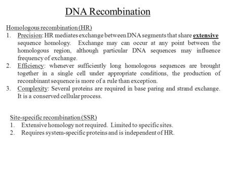 Homologous recombination (HR) 1.Precision: HR mediates exchange between DNA segments that share extensive sequence homology. Exchange may can occur at.