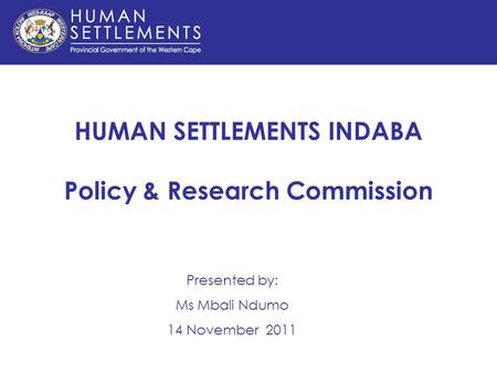 HUMAN SETTLEMENTS INDABA Policy & Research Commission Presented by: Ms Mbali Ndumo 14 November 2011.