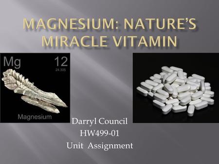 Darryl Council HW499-01 Unit Assignment.  A staggering 68% of Americans do not get enough daily recommended amount magnesium (Faloon, 2005).  “Magnesium.