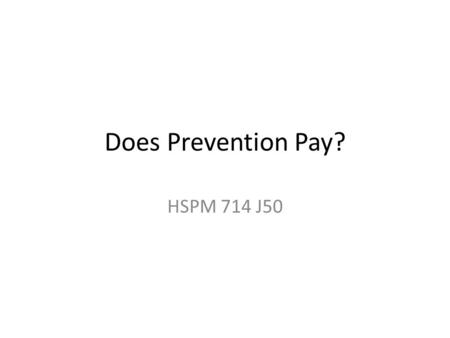 Does Prevention Pay? HSPM 714 J50. Does Prevention Pay? Pay in what sense? Cost-benefit Cost-effective Cost-saving.