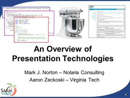 1 An Overview of Presentation Technologies Mark J. Norton – Nolaria Consulting Aaron Zeckoski – Virginia Tech.