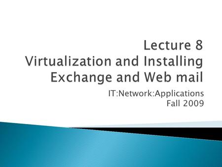 IT:Network:Applications Fall 2009.  Running one “machine” inside another “machine”  OS in Virtual machines sees ◦ CPU(s) ◦ Memory ◦ Disk ◦ USB ◦ etc.