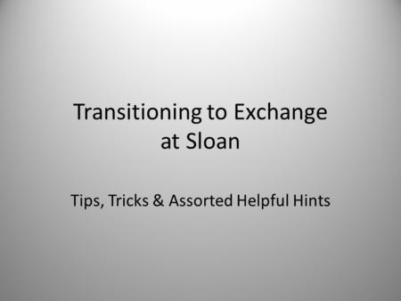 Transitioning to Exchange at Sloan Tips, Tricks & Assorted Helpful Hints.