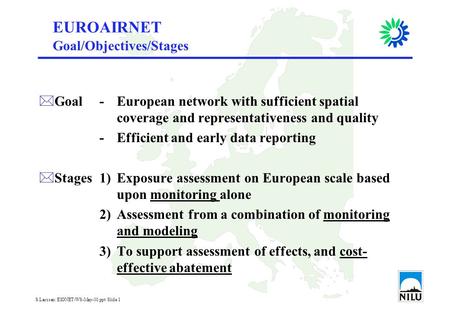 S.Larssen: EIONET-WS-May-01.ppt Slide 1 EUROAIRNET *Goal-European network with sufficient spatial coverage and representativeness and quality -Efficient.