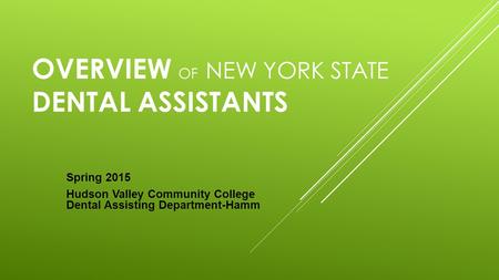 OVERVIEW OF NEW YORK STATE DENTAL ASSISTANTS Spring 2015 Hudson Valley Community College Dental Assisting Department-Hamm.