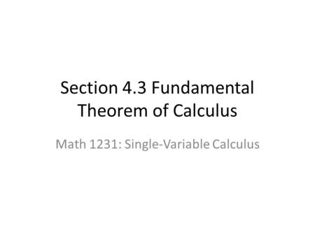 Section 4.3 Fundamental Theorem of Calculus Math 1231: Single-Variable Calculus.