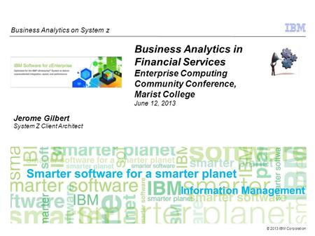 © 2013 IBM Corporation Information Management Business Analytics on System z Business Analytics in Financial Services Enterprise Computing Community Conference,