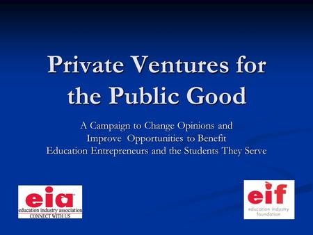 Private Ventures for the Public Good A Campaign to Change Opinions and Improve Opportunities to Benefit Education Entrepreneurs and the Students They Serve.